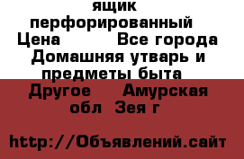 ящик  перфорированный › Цена ­ 250 - Все города Домашняя утварь и предметы быта » Другое   . Амурская обл.,Зея г.